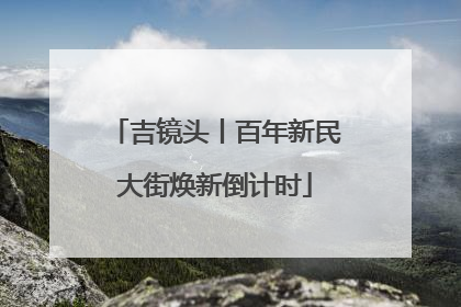 吉镜头丨百年新民大街焕新倒计时