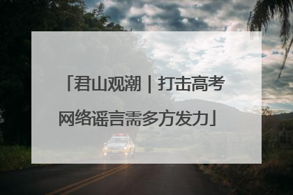 君山观潮｜打击高考网络谣言需多方发力