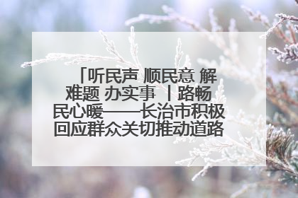 听民声 顺民意 解难题 办实事 丨路畅民心暖——长治市积极回应群众关切推动道路交通优化升级