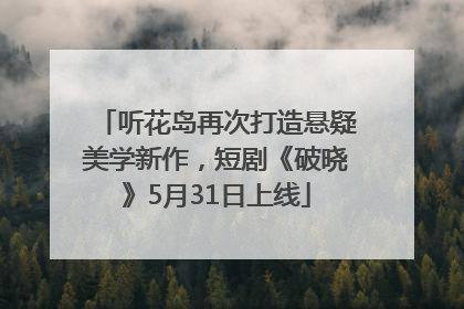 听花岛再次打造悬疑美学新作，短剧《破晓》5月31日上线