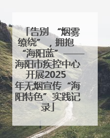 告别 “烟雾缭绕”，拥抱 “海阳蓝”——海阳市疾控中心开展2025 年无烟宣传“海阳特色”实践记录