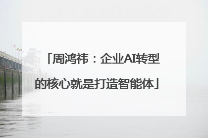 周鸿祎：企业AI转型的核心就是打造智能体