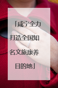咸宁全力打造全国知名文旅康养目的地
