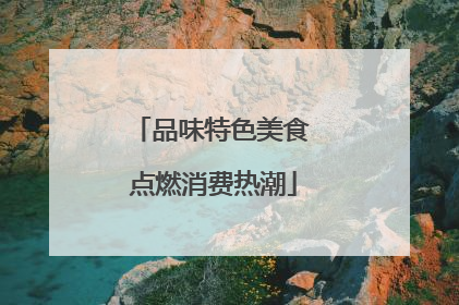 品味特色美食 点燃消费热潮