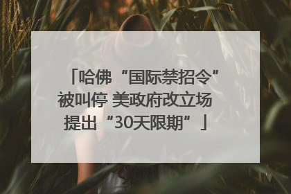 哈佛“国际禁招令”被叫停 美政府改立场提出“30天限期”