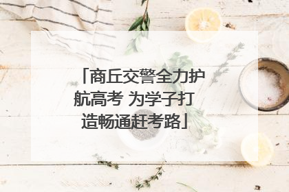 商丘交警全力护航高考 为学子打造畅通赶考路