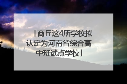 商丘这4所学校拟认定为河南省综合高中班试点学校