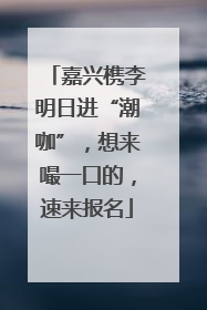 嘉兴槜李明日进“潮咖”，想来嘬一口的，速来报名