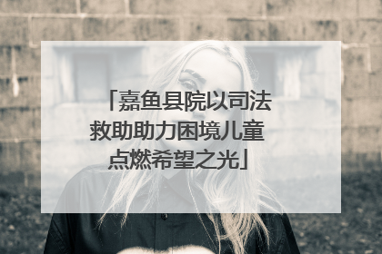 嘉鱼县院以司法救助助力困境儿童点燃希望之光