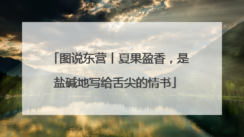 图说东营丨夏果盈香，是盐碱地写给舌尖的情书
