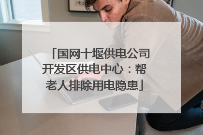 国网十堰供电公司开发区供电中心：帮老人排除用电隐患