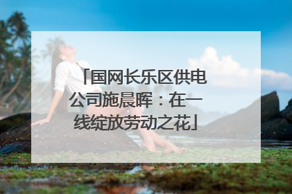 国网长乐区供电公司施晨晖：在一线绽放劳动之花