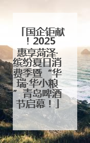 国企钜献！2025惠享菏泽·缤纷夏日消费季暨“华瑞·华小粮”青岛啤酒节启幕！