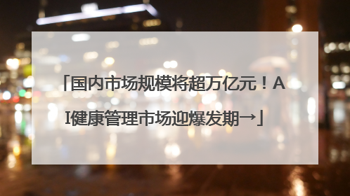 国内市场规模将超万亿元！AI健康管理市场迎爆发期→