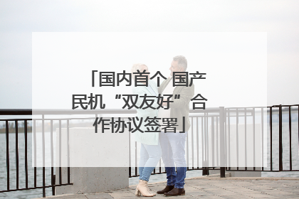 国内首个 国产民机“双友好”合作协议签署