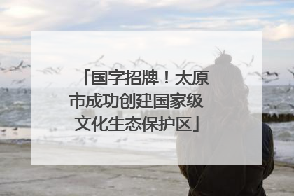国字招牌！太原市成功创建国家级文化生态保护区