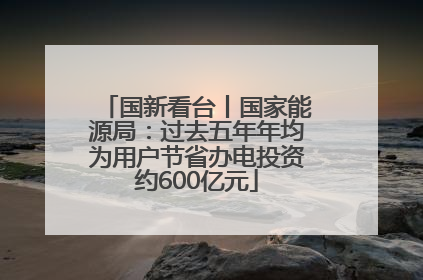 国新看台丨国家能源局：过去五年年均为用户节省办电投资约600亿元