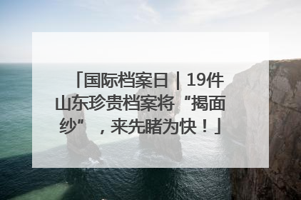 国际档案日｜19件山东珍贵档案将“揭面纱”，来先睹为快！