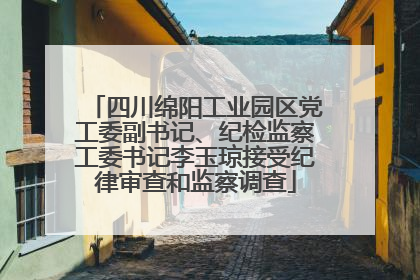 四川绵阳工业园区党工委副书记、纪检监察工委书记李玉琼接受纪律审查和监察调查