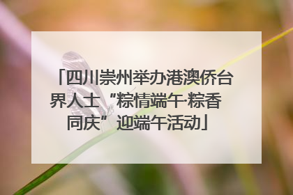 四川崇州举办港澳侨台界人士“粽情端午·粽香同庆”迎端午活动