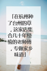 在杭州种了台州的草，这家店集合几十年经验的老师傅，专做家乡味道