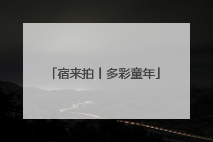 宿来拍丨多彩童年