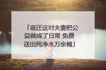 宿迁这对夫妻把公益做成了日常 免费送出纯净水万余桶