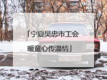 宁夏吴忠市工会暖童心传温情
