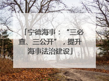 宁德海事：“三必查、三公开”，提升海事法治建设