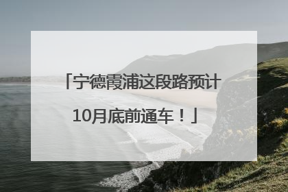 宁德霞浦这段路预计10月底前通车！