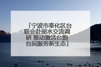 宁波市奉化区台联会赴丽水交流调研 推动激活台胞台属服务新生态