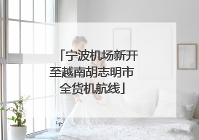 宁波机场新开至越南胡志明市全货机航线