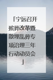 宁远召开殡葬改革暨散埋乱葬专项治理三年行动动员会