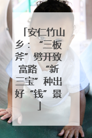 安仁竹山乡：“三板斧”劈开致富路 “新三宝”种出好“钱”景