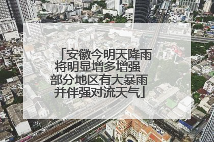 安徽今明天降雨将明显增多增强 部分地区有大暴雨并伴强对流天气