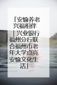 安愉养老 兴福相伴｜兴业银行福州分行联合福州市老年大学点亮安愉文化生活