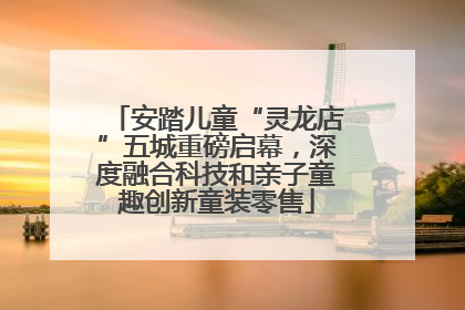 安踏儿童“灵龙店”五城重磅启幕，深度融合科技和亲子童趣创新童装零售
