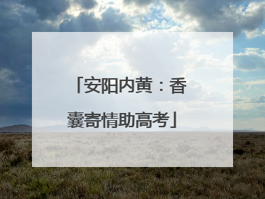 安阳内黄：香囊寄情助高考