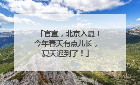 官宣，北京入夏！今年春天有点儿长，夏天迟到了！