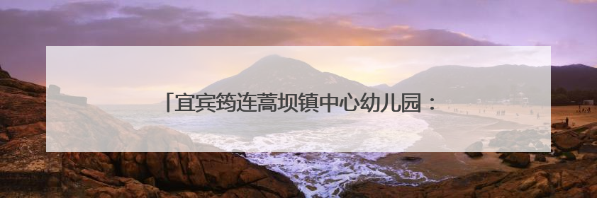 宜宾筠连蒿坝镇中心幼儿园：“豆”香传情，“食”光有爱