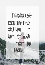 宜宾江安留耕镇中心幼儿园：“趣”享运动，“童”样精彩