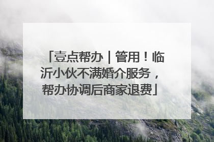 壹点帮办｜管用！临沂小伙不满婚介服务，帮办协调后商家退费