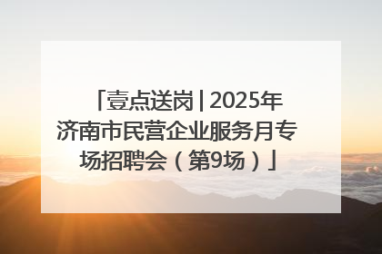 壹点送岗│2025年济南市民营企业服务月专场招聘会（第9场）
