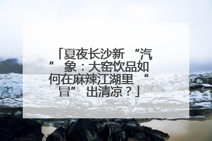 夏夜长沙新 “汽” 象：大窑饮品如何在麻辣江湖里 “冒” 出清凉？