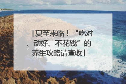 夏至来临！“吃对、动好、不花钱”的养生攻略请查收