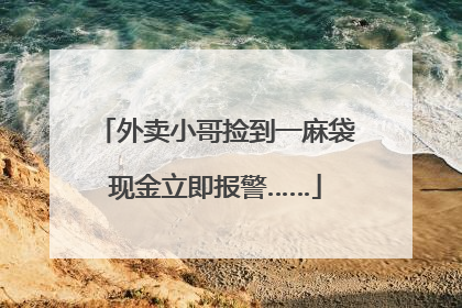 外卖小哥捡到一麻袋现金立即报警……