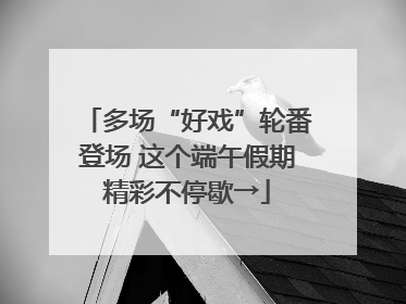 多场“好戏”轮番登场 这个端午假期精彩不停歇→