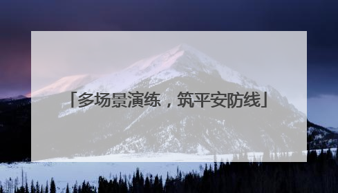 多场景演练，筑平安防线