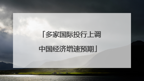 多家国际投行上调中国经济增速预期