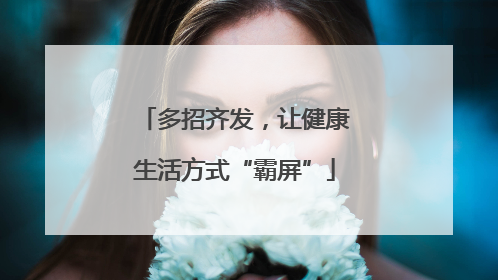 多招齐发，让健康生活方式“霸屏”
